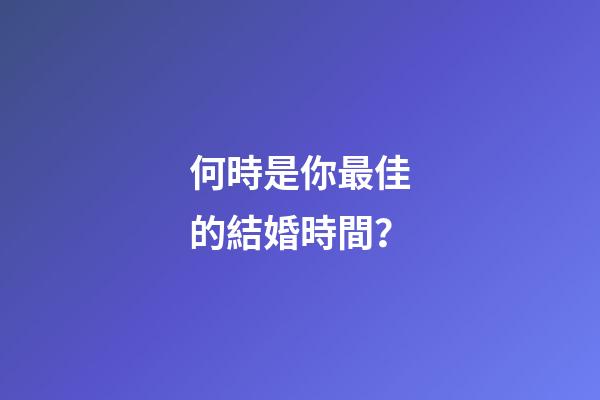 何時是你最佳的結婚時間？