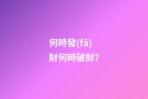 何時發(fā)財何時破財？