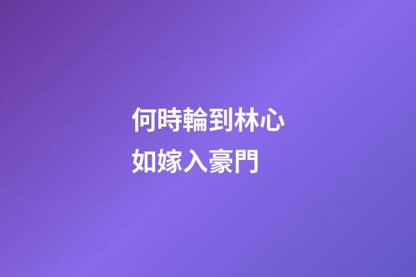 何時輪到林心如嫁入豪門