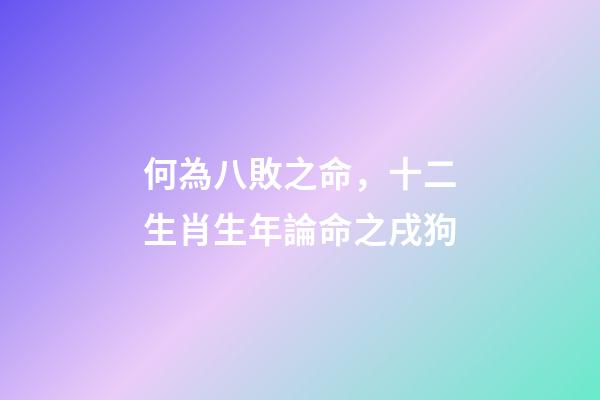何為八敗之命，十二生肖生年論命之戌狗-第1張-觀點(diǎn)-玄機(jī)派