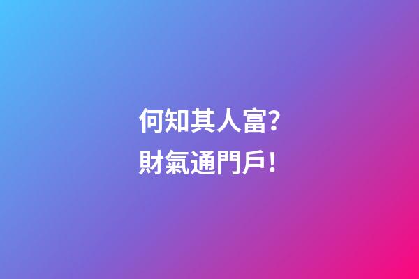 何知其人富？財氣通門戶!