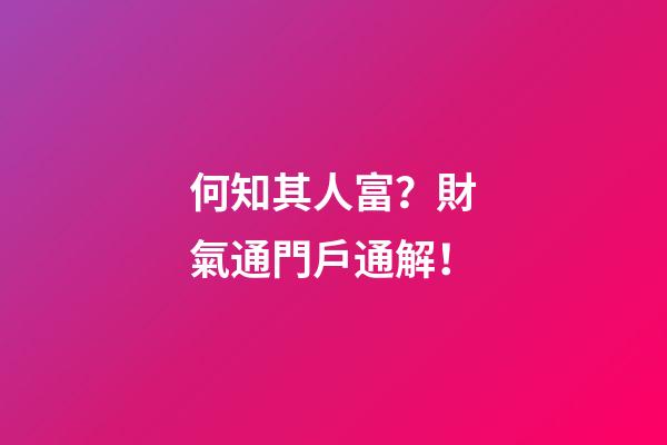 何知其人富？財氣通門戶通解！