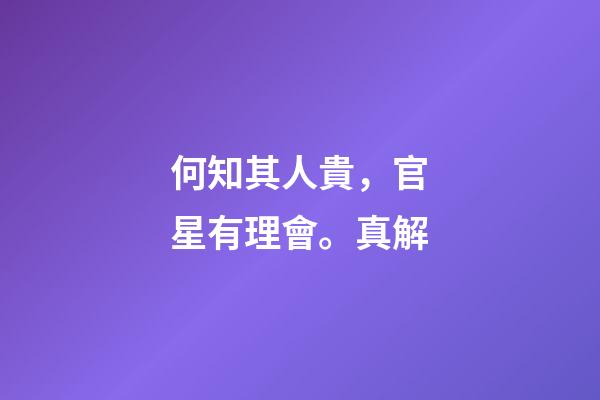 何知其人貴，官星有理會。真解