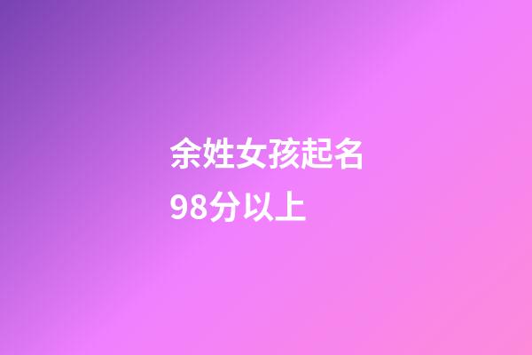 余姓女孩起名98分以上(余姓女孩取名字大全集)-第1張-女孩起名-玄機(jī)派