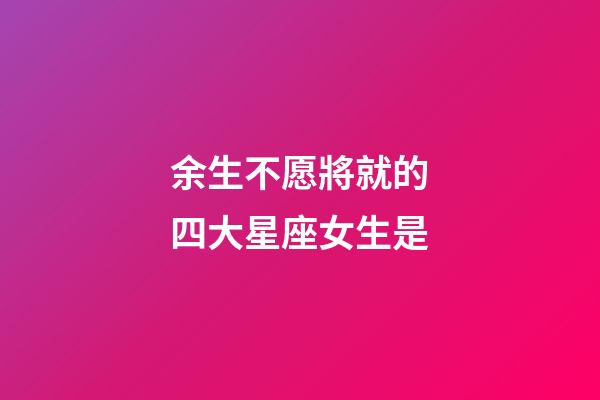 余生不愿將就的四大星座女生是-第1張-星座運勢-玄機派