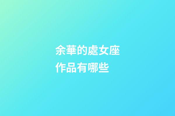 余華的處女座作品有哪些-第1張-星座運(yùn)勢(shì)-玄機(jī)派