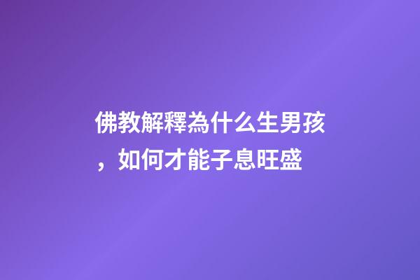 佛教解釋為什么生男孩，如何才能子息旺盛