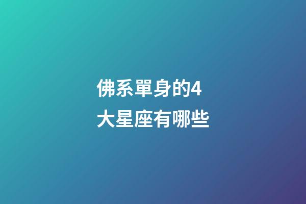 佛系單身的4大星座有哪些-第1張-星座運勢-玄機派