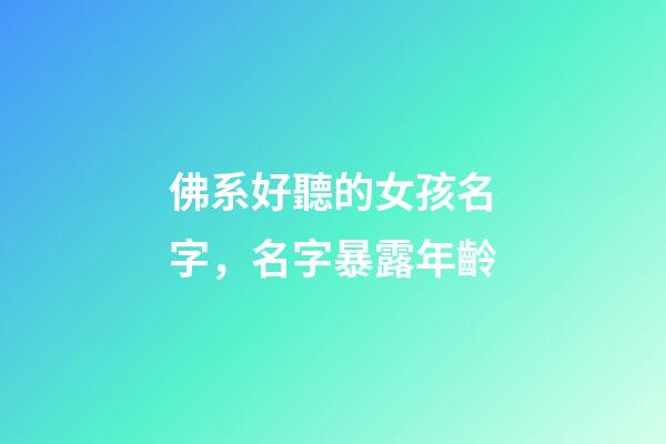 佛系好聽的女孩名字，名字暴露年齡-第1張-觀點-玄機派