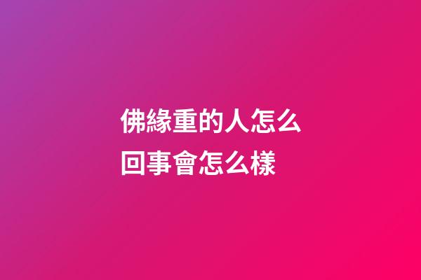 佛緣重的人怎么回事會怎么樣