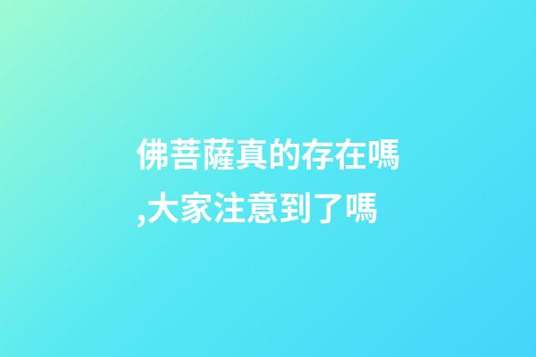 佛菩薩真的存在嗎,大家注意到了嗎-第1張-觀點(diǎn)-玄機(jī)派