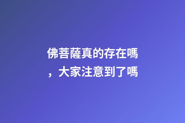 佛菩薩真的存在嗎，大家注意到了嗎-第1張-觀點(diǎn)-玄機(jī)派