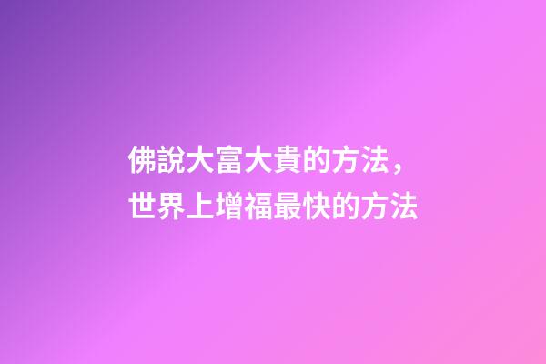 佛說大富大貴的方法，世界上增福最快的方法(錯(cuò)過就可惜了)-第1張-觀點(diǎn)-玄機(jī)派