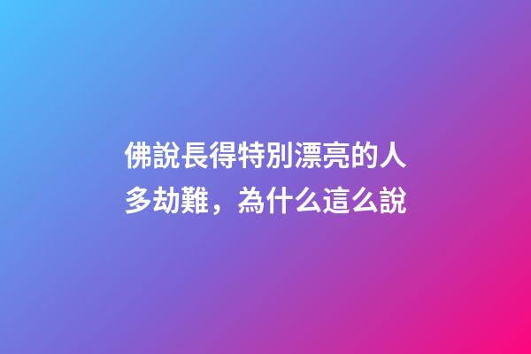 佛說長得特別漂亮的人多劫難，為什么這么說