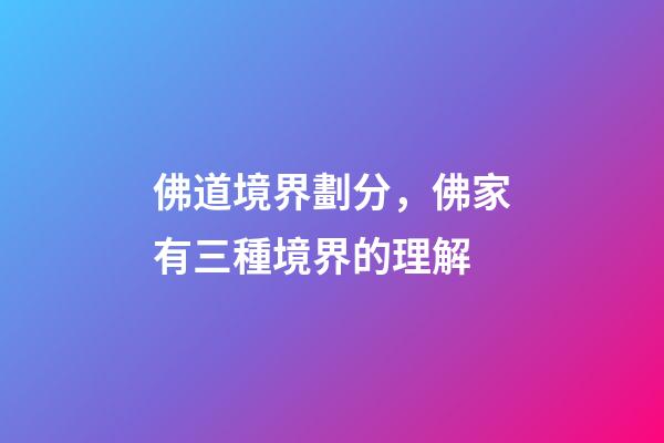 佛道境界劃分，佛家有三種境界的理解-第1張-觀點(diǎn)-玄機(jī)派