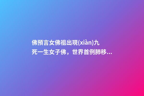佛預言女佛祖出現(xiàn)九死一生女子佛，世界首例肺移植產婦去世