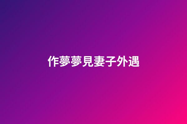 作夢夢見妻子外遇