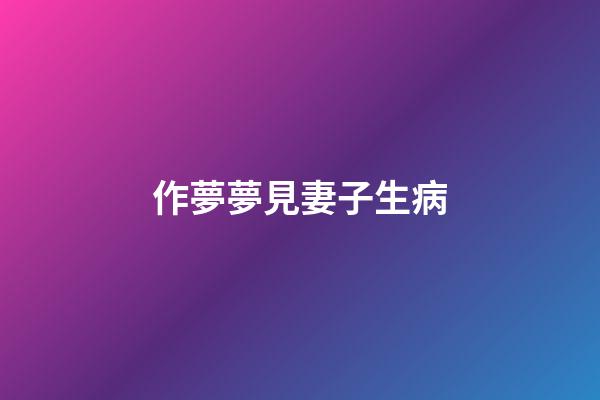 作夢夢見妻子生病