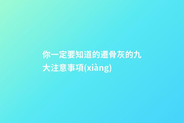你一定要知道的遷骨灰的九大注意事項(xiàng)