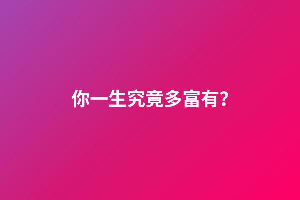 你一生究竟多富有？