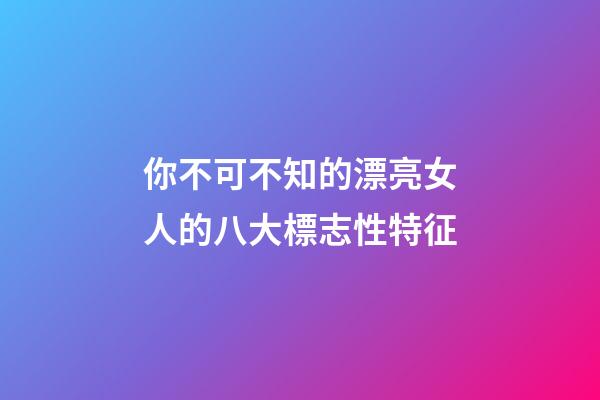 你不可不知的漂亮女人的八大標志性特征
