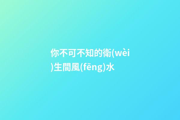 你不可不知的衛(wèi)生間風(fēng)水