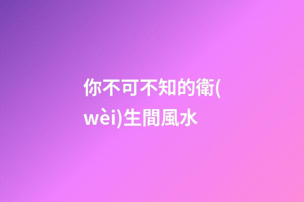 你不可不知的衛(wèi)生間風水