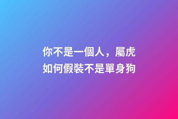 你不是一個人，屬虎如何假裝不是單身狗
