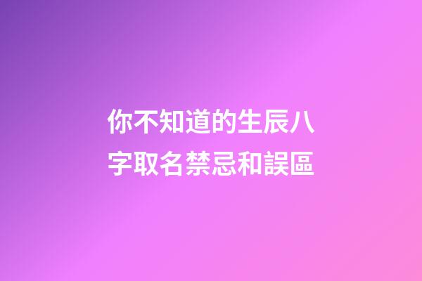 你不知道的生辰八字取名禁忌和誤區