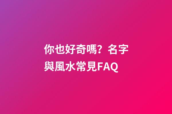 你也好奇嗎？名字與風水常見FAQ