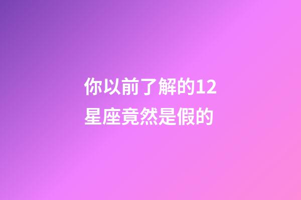 你以前了解的12星座竟然是假的-第1張-星座運勢-玄機派