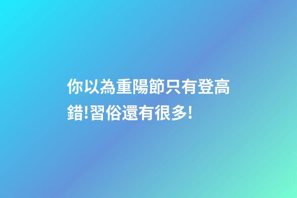 你以為重陽節只有登高?錯!習俗還有很多!