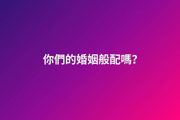 你們的婚姻般配嗎？