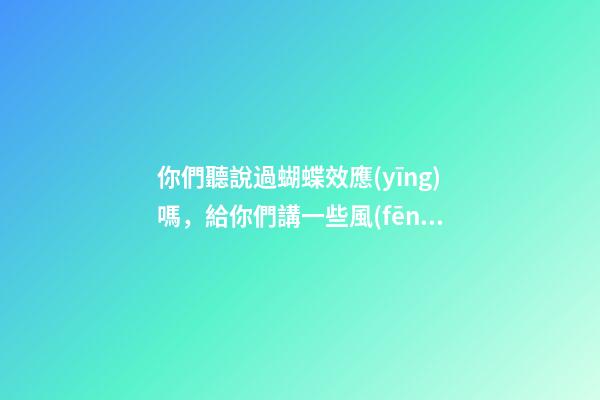 你們聽說過蝴蝶效應(yīng)嗎，給你們講一些風(fēng)水上那些讓人匪夷所思的事