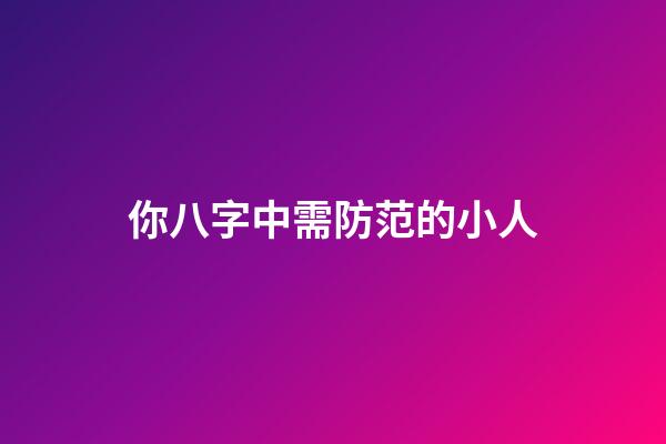 你八字中需防范的小人