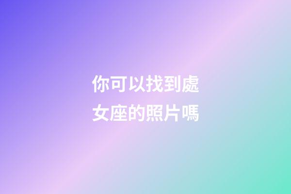 你可以找到處女座的照片嗎-第1張-星座運(yùn)勢(shì)-玄機(jī)派