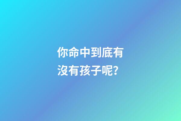 你命中到底有沒有孩子呢？