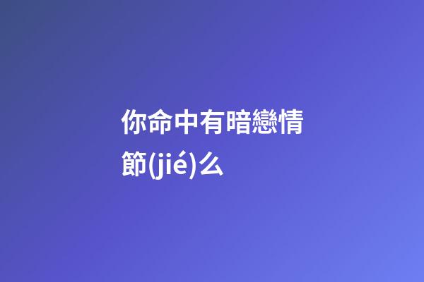 你命中有暗戀情節(jié)么