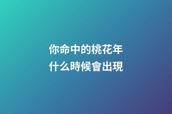 你命中的桃花年什么時候會出現