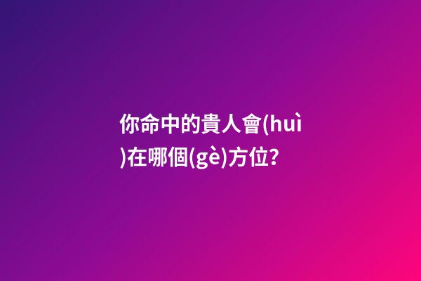 你命中的貴人會(huì)在哪個(gè)方位？