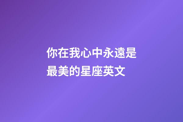 你在我心中永遠是最美的星座英文-第1張-星座運勢-玄機派