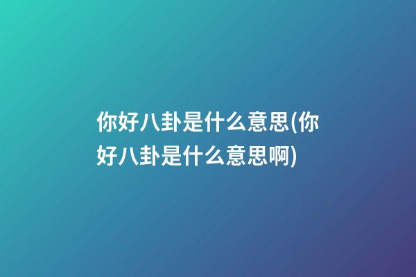 你好八卦是什么意思(你好八卦是什么意思啊)
