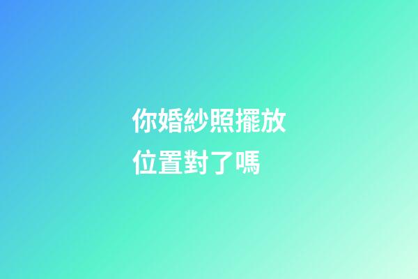 你婚紗照擺放位置對了嗎