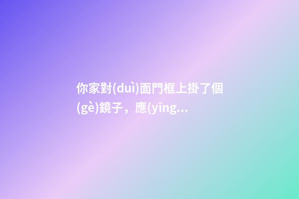 你家對(duì)面門框上掛了個(gè)鏡子，應(yīng)該怎么辦？