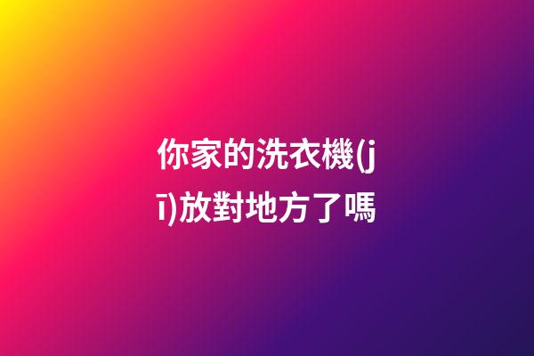 你家的洗衣機(jī)放對地方了嗎