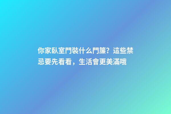 你家臥室門裝什么門簾？這些禁忌要先看看，生活會更美滿哦