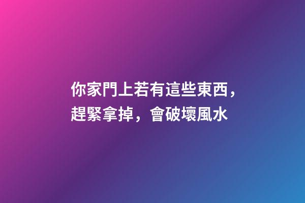 你家門上若有這些東西，趕緊拿掉，會破壞風水