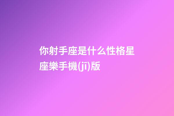 你射手座是什么性格星座樂手機(jī)版-第1張-星座運(yùn)勢-玄機(jī)派