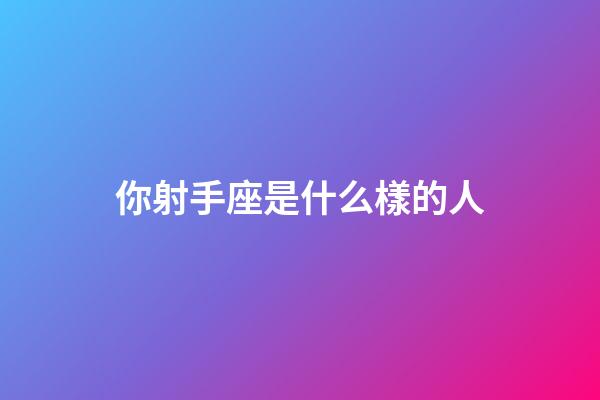 你射手座是什么樣的人-第1張-星座運勢-玄機派