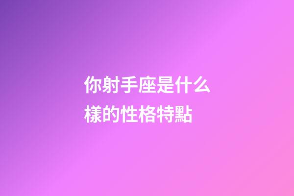你射手座是什么樣的性格特點-第1張-星座運勢-玄機派
